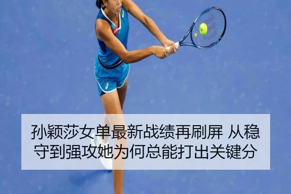 孙颖莎女单最新战绩再刷屏 从稳守到强攻她为何总能打出关键分